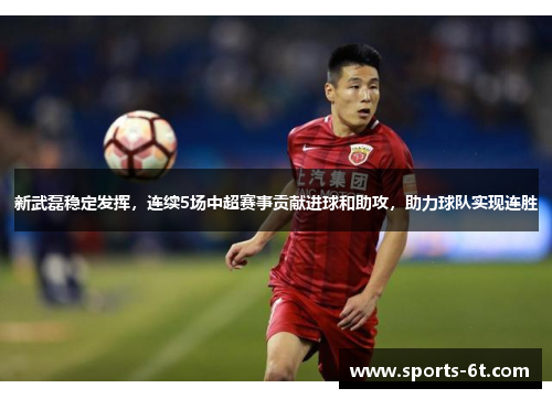 新武磊稳定发挥，连续5场中超赛事贡献进球和助攻，助力球队实现连胜