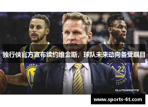 独行侠官方宣布续约维金斯，球队未来动向备受瞩目