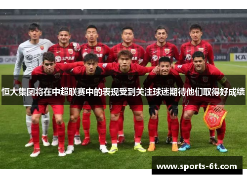 恒大集团将在中超联赛中的表现受到关注球迷期待他们取得好成绩