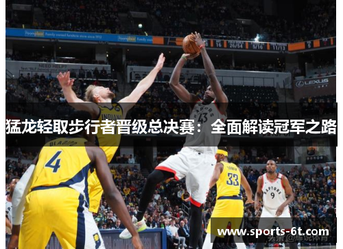猛龙轻取步行者晋级总决赛：全面解读冠军之路