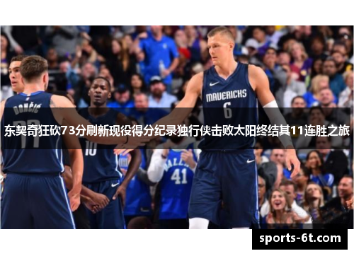 东契奇狂砍73分刷新现役得分纪录独行侠击败太阳终结其11连胜之旅
