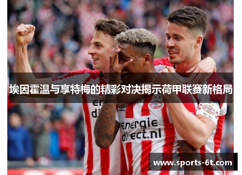 埃因霍温与享特梅的精彩对决揭示荷甲联赛新格局
