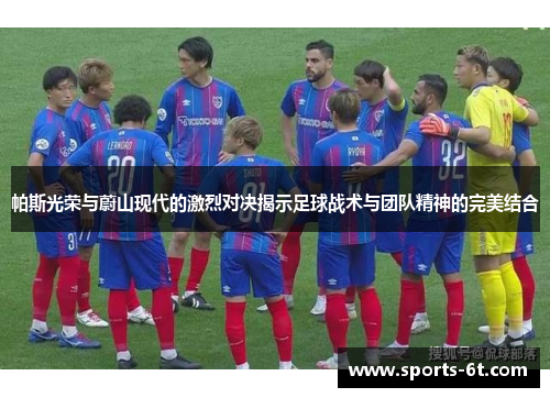帕斯光荣与蔚山现代的激烈对决揭示足球战术与团队精神的完美结合