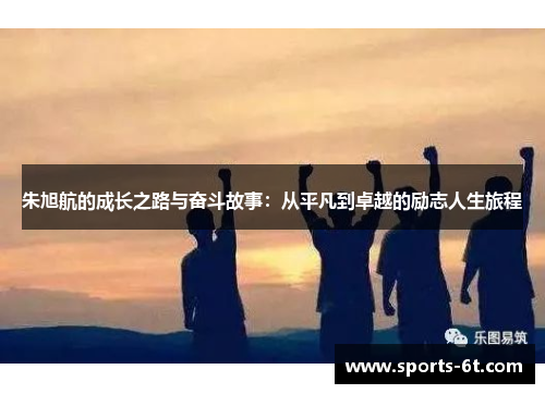 朱旭航的成长之路与奋斗故事：从平凡到卓越的励志人生旅程