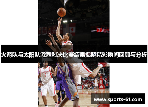 火箭队与太阳队激烈对决比赛结果揭晓精彩瞬间回顾与分析