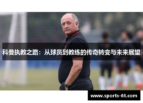 科曼执教之路：从球员到教练的传奇转变与未来展望