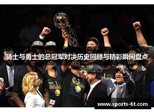 骑士与勇士的总冠军对决历史回顾与精彩瞬间盘点