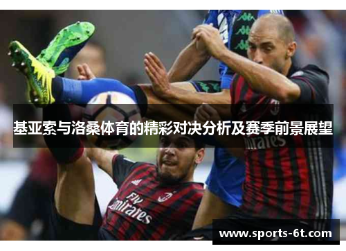 基亚索与洛桑体育的精彩对决分析及赛季前景展望