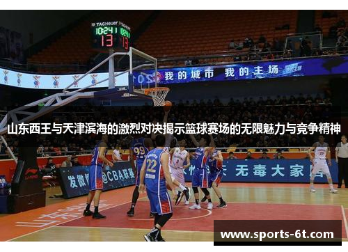 山东西王与天津滨海的激烈对决揭示篮球赛场的无限魅力与竞争精神