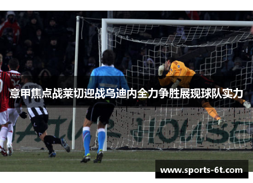 意甲焦点战莱切迎战乌迪内全力争胜展现球队实力
